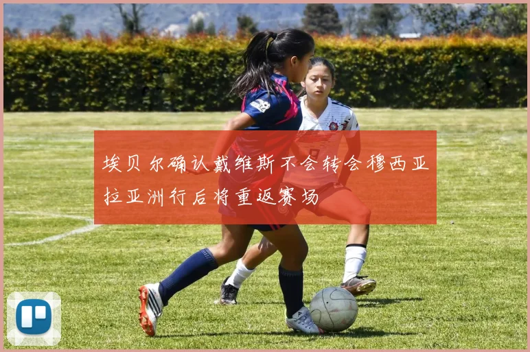 埃贝尔确认戴维斯不会转会穆西亚拉亚洲行后将重返赛场